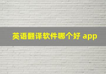 英语翻译软件哪个好 app